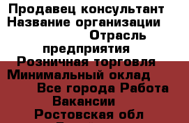 Продавец-консультант › Название организации ­ ProffLine › Отрасль предприятия ­ Розничная торговля › Минимальный оклад ­ 25 000 - Все города Работа » Вакансии   . Ростовская обл.,Батайск г.